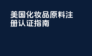 美国化妆品原料注册认证指南