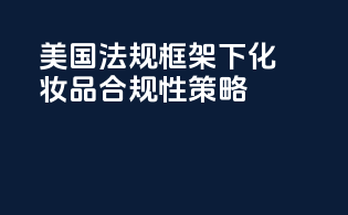 美国法规框架下化妆品合规性策略