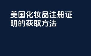 美国化妆品注册证明的获取方法