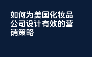 如何为美国化妆品公司设计有效的营销策略？