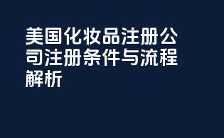 美国化妆品注册公司：注册条件与流程解析