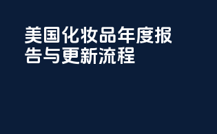 美国化妆品年度报告与更新流程