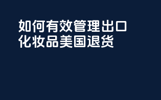 如何有效管理出口化妆品美国退货