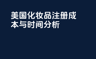 美国化妆品注册成本与时间分析