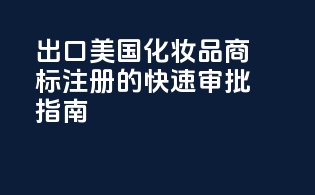 出口美国化妆品商标注册的快速审批指南