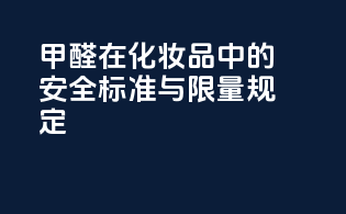 甲醛在化妆品中的安全标准与限量规定