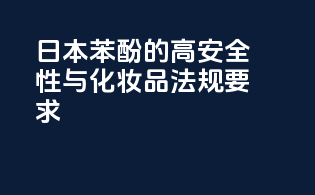日本苯酚的高安全性与化妆品法规要求