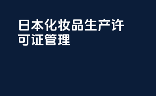日本化妆品生产许可证管理