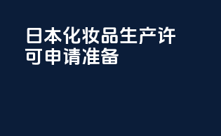 日本化妆品生产许可申请准备
