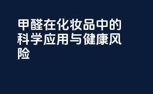 甲醛在化妆品中的科学应用与健康风险