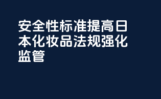 安全性标准提高：日本化妆品法规强化监管