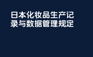 日本化妆品生产记录与数据管理规定
