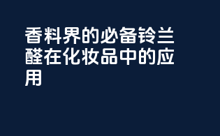 香料界的必备：铃兰醛在化妆品中的应用