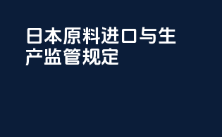 日本原料进口与生产监管规定