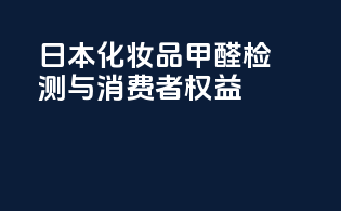 日本化妆品甲醛检测与消费者权益