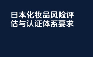 日本化妆品风险评估与认证体系要求