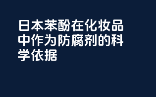 日本苯酚在化妆品中作为防腐剂的科学依据