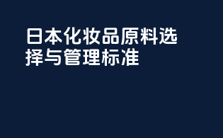 日本化妆品原料选择与管理标准