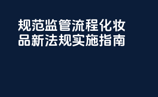 规范监管流程：化妆品新法规实施指南