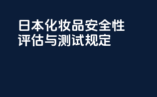 日本化妆品安全性评估与测试规定