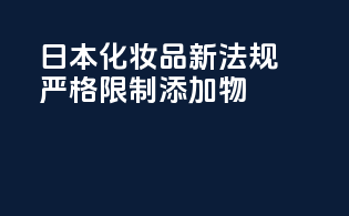 日本化妆品新法规：严格限制添加物