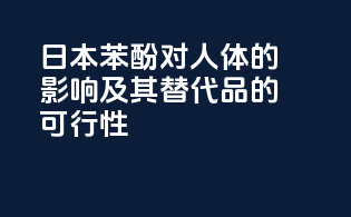 日本苯酚对人体的影响及其替代品的可行性