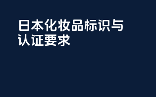 日本化妆品标识与认证要求