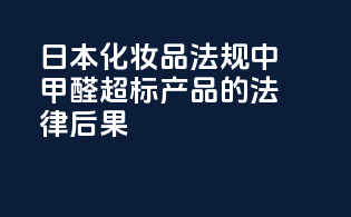 日本化妆品法规中甲醛超标产品的法律后果
