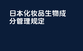 日本化妆品生物成分管理规定