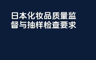 日本化妆品质量监督与抽样检查要求