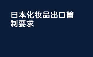日本化妆品出口管制要求
