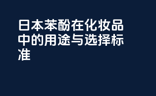 日本苯酚在化妆品中的用途与选择标准