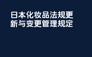 日本化妆品法规更新与变更管理规定