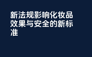 新法规影响：化妆品效果与安全的新标准