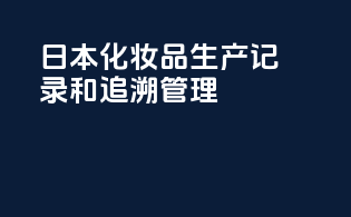 日本化妆品生产记录和追溯管理