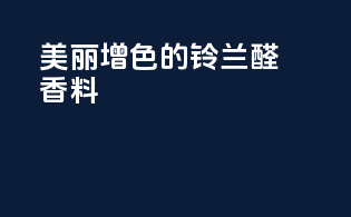 美丽增色的铃兰醛香料