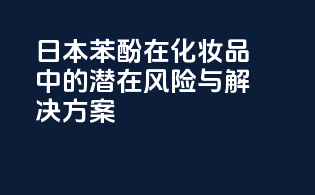日本苯酚在化妆品中的潜在风险与解决方案