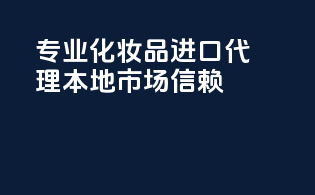专业化妆品进口代理，本地市场信赖