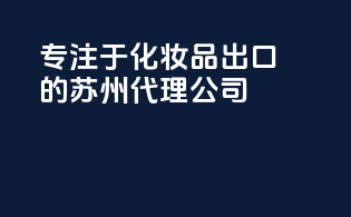 专注于化妆品出口的苏州代理公司