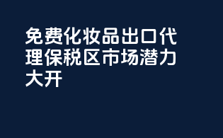 免费化妆品出口代理，保税区市场潜力大开