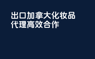 出口加拿大化妆品代理高效合作
