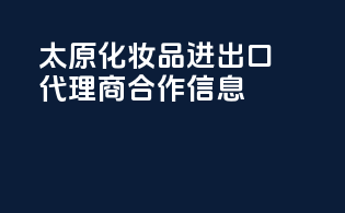 太原化妆品进出口代理商合作信息