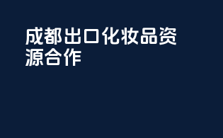成都出口化妆品资源合作
