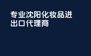 专业沈阳化妆品进出口代理商