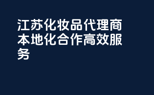 江苏化妆品代理商，本地化合作，高效服务