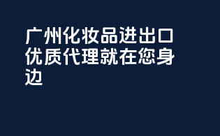广州化妆品进出口，优质代理就在您身边！