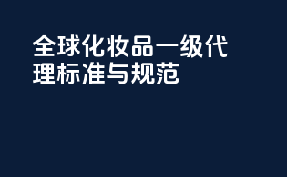 全球化妆品一级代理标准与规范