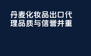 丹麦化妆品出口代理，品质与信誉并重