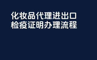 化妆品代理进出口检疫证明办理流程