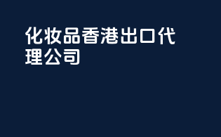 化妆品香港出口代理公司